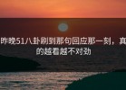 昨晚51八卦刷到那句回应那一刻，真的越看越不对劲