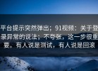 平台提示突然弹出；91视频：关于登录异常的说法；不夸张，这一步很重要。有人说是测试，有人说是回滚