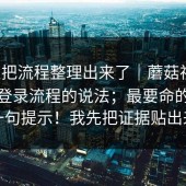 有人把流程整理出来了｜蘑菇视频：关于登录流程的说法；最要命的是这一句提示！我先把证据贴出来