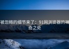 被忽略的细节来了：91网浏览器的神奇之处