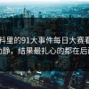 91爆料里的91大事件每日大赛看着没动静，结果最扎心的都在后面