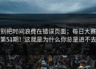 别把时间浪费在错误页面；每日大赛第51期！这就是为什么你总是进不去