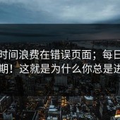 别把时间浪费在错误页面；每日大赛第51期！这就是为什么你总是进不去