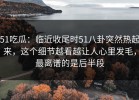 51吃瓜：临近收尾时51八卦突然热起来，这个细节越看越让人心里发毛，最离谱的是后半段