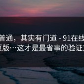 看似普通，其实有门道 - 91在线，91网页版…这才是最省事的验证方式