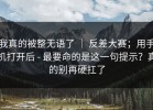 我真的被整无语了 ｜ 反差大赛；用手机打开后 - 最要命的是这一句提示？真的别再硬扛了