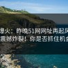 网络爆火：昨晚51网网址再起风，评论区震撼炸裂！你是否抓住机会了？