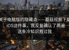 关于电脑版的隐藏点——蘑菇视频下载 ｜ iOS这件事，我反复确认了两遍…这条冷知识救过我