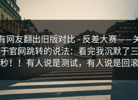 有网友翻出旧版对比 - 反差大赛——关于官网跳转的说法：看完我沉默了三秒！！有人说是测试，有人说是回滚