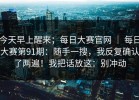 今天早上醒来；每日大赛官网 ｜ 每日大赛第91期：随手一搜，我反复确认了两遍！我把话放这：别冲动