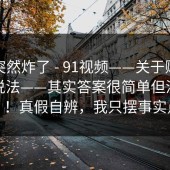 群里突然炸了 - 91视频——关于账号安全的说法——其实答案很简单但没人说？！真假自辨，我只摆事实点