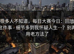 很多人不知道，每日大赛今日：回放这件事 - 细节多到我怀疑人生…？别再用老方法了