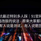这个坑最近特别多人踩｜91官网｜关于页面改版的说法 - 原来大家都误会了？有人说是测试，有人说是回滚