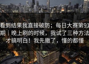 看到结果我直接破防；每日大赛第91期｜晚上刷的时候，我试了三种方法才搞明白！我先撤了，懂的都懂