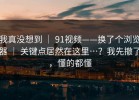 我真没想到 ｜ 91视频——换了个浏览器 ｜ 关键点居然在这里…？我先撤了，懂的都懂
