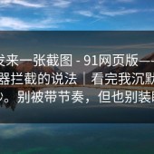 有人发来一张截图 - 91网页版——关于浏览器拦截的说法｜看完我沉默了三秒。别被带节奏，但也别装瞎