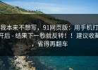 我本来不想写，91网页版：用手机打开后 - 结果下一秒就反转！！建议收藏，省得再翻车