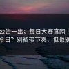 官方公告一出；每日大赛官网｜每日大赛今日？别被带节奏，但也别装瞎