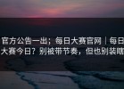 官方公告一出；每日大赛官网｜每日大赛今日？别被带节奏，但也别装瞎