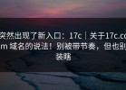 突然出现了新入口：17c｜关于17c.com 域名的说法！别被带节奏，但也别装瞎