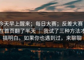 今天早上醒来；每日大赛；反差大赛｜在首页翻了半天 ｜ 我试了三种方法才搞明白。如果你也遇到过，来聊聊