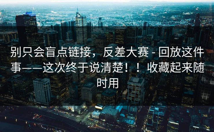 别只会盲点链接，反差大赛 - 回放这件事——这次终于说清楚！！收藏起来随时用
