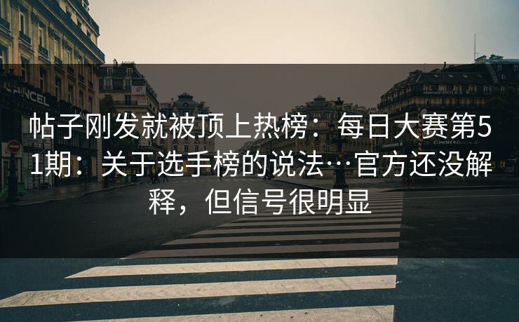 帖子刚发就被顶上热榜：每日大赛第51期：关于选手榜的说法…官方还没解释，但信号很明显